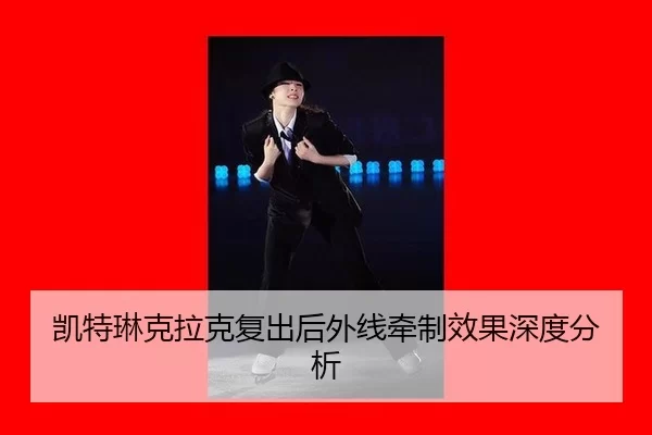 凯特琳克拉克复出后外线牵制效果深度分析
